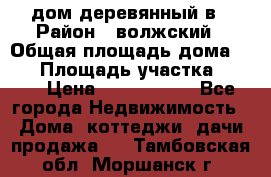 дом деревянный в › Район ­ волжский › Общая площадь дома ­ 28 › Площадь участка ­ 891 › Цена ­ 2 000 000 - Все города Недвижимость » Дома, коттеджи, дачи продажа   . Тамбовская обл.,Моршанск г.